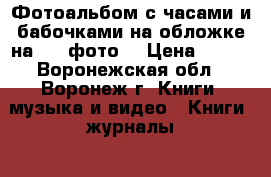 Фотоальбом с часами и бабочками на обложке на 200 фото  › Цена ­ 312 - Воронежская обл., Воронеж г. Книги, музыка и видео » Книги, журналы   